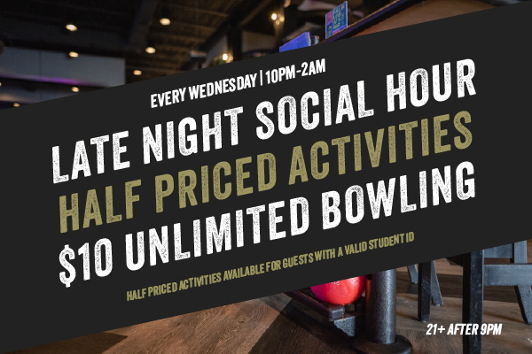 Every Wednesday | 10PM-2AM | Late Night Social Hour| Half Priced Activities | $10 Unlimited Bowling | Half priced activities available for guests with student ids